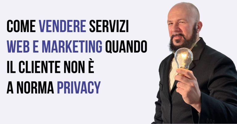 Come vendere servizi web e marketing (quando il cliente non è a norma Privacy)